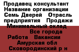 Продавец-консультант › Название организации ­ Семь Дверей › Отрасль предприятия ­ Продажи › Минимальный оклад ­ 40 000 - Все города Работа » Вакансии   . Амурская обл.,Сковородинский р-н